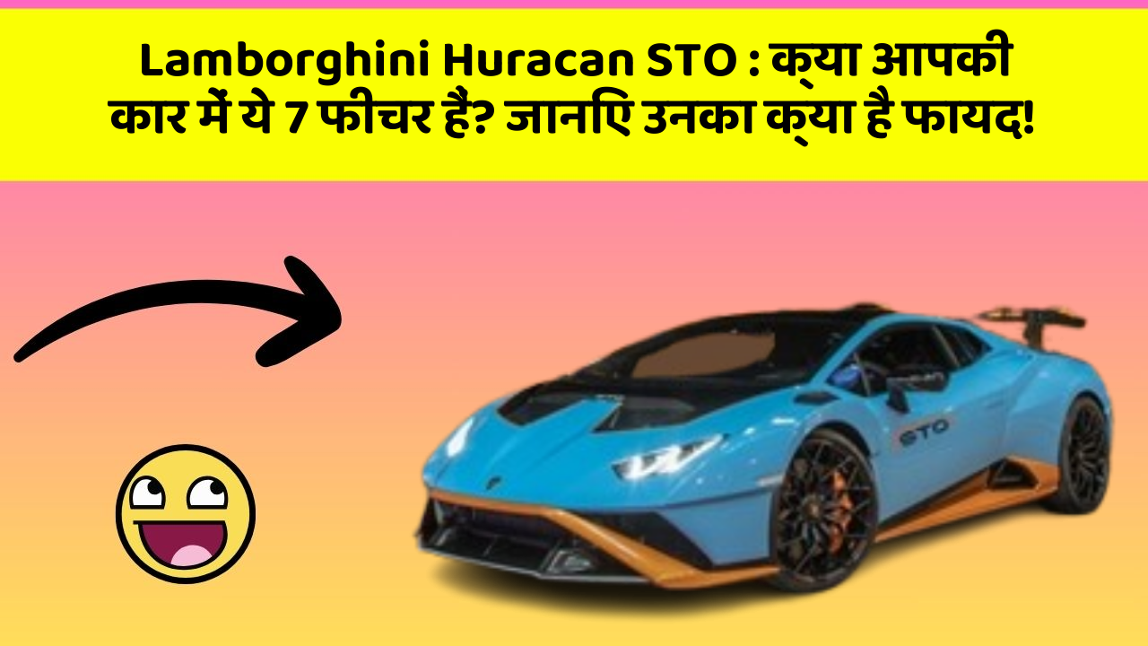 Lamborghini Huracan STO : क्या आपकी कार में ये 7 फीचर हैं? जानिए उनका क्या है फायद!