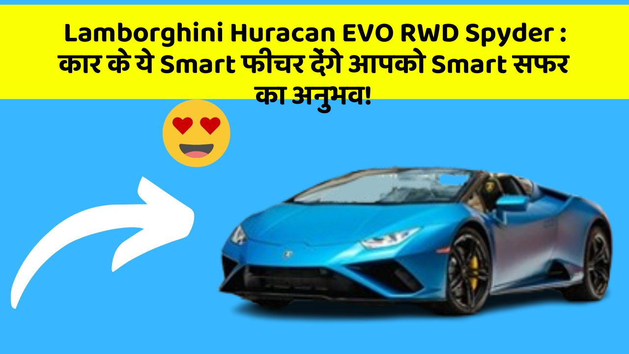 Lamborghini Huracan EVO RWD Spyder: कार के ये Smart फीचर देंगे आपको Smart सफर का अनुभव!