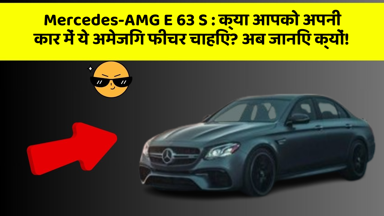 Mercedes-AMG E 63 S : क्या आपको अपनी कार में ये अमेजिंग फीचर चाहिए? अब जानिए क्यों!