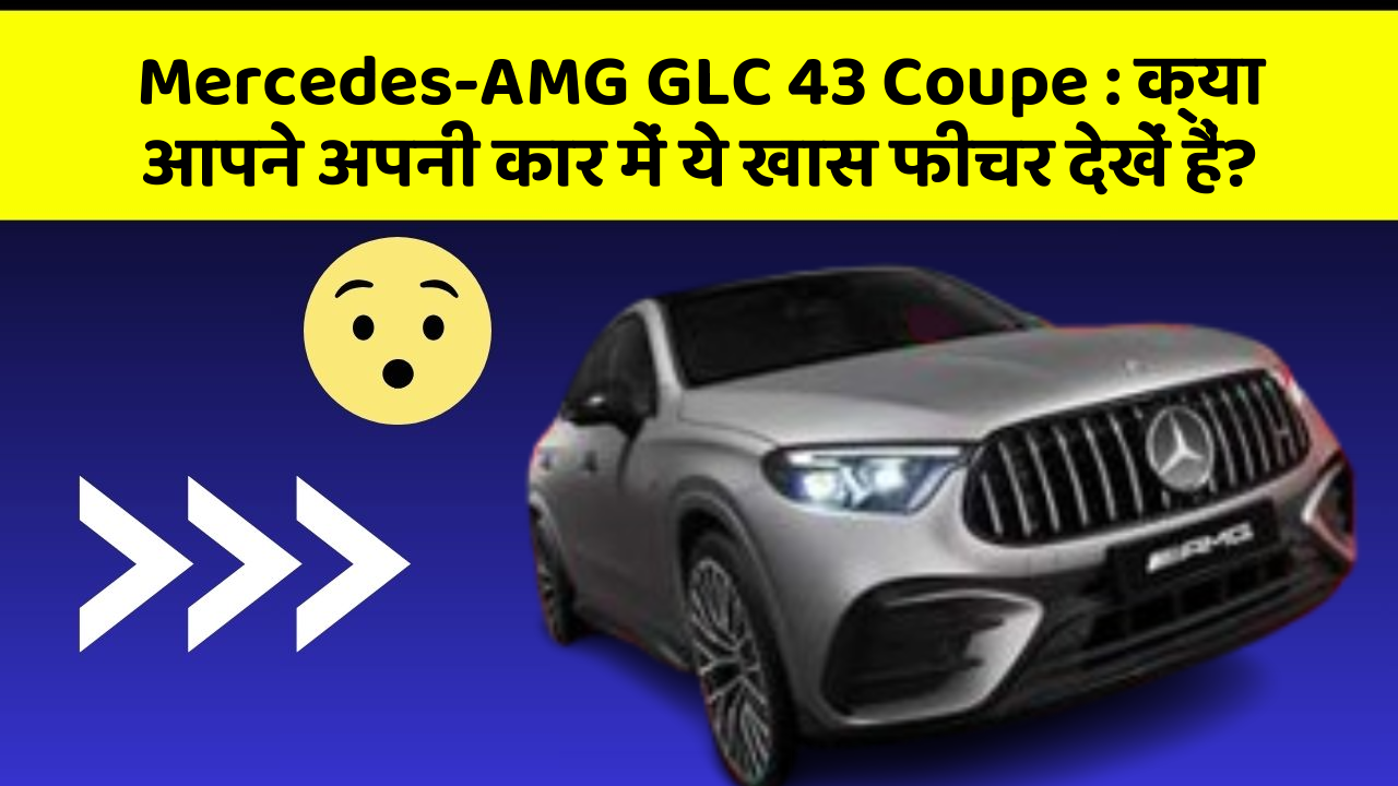 Mercedes-AMG GLC 43 Coupe : क्या आपने अपनी कार में ये खास फीचर देखें हैं?