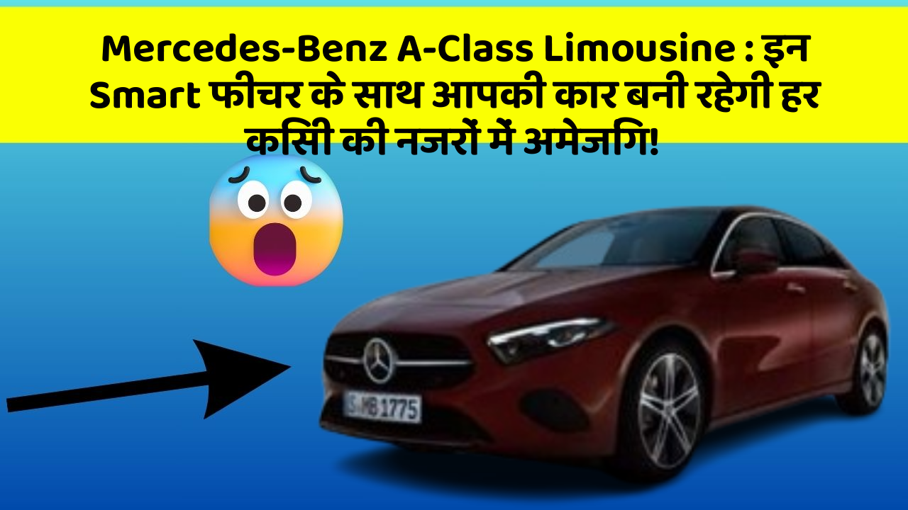 Mercedes-Benz A-Class Limousine : इन Smart फीचर के साथ आपकी कार बनी रहेगी हर किसी की नजरों में अमेजिंग!