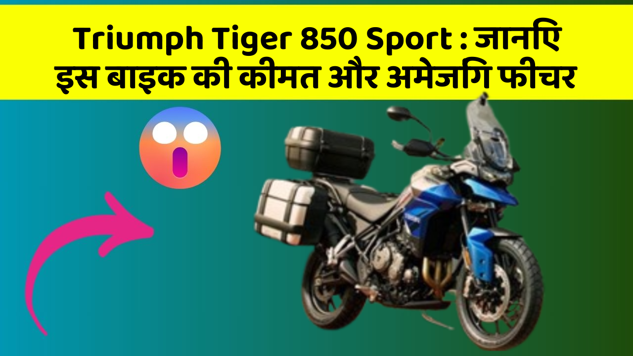 Triumph Tiger 850 Sport : जानिए इस बाइक की कीमत और अमेजिंग फीचर