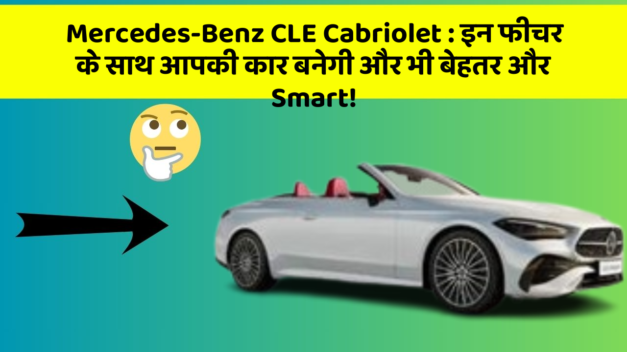 Mercedes-Benz CLE Cabriolet : इन फीचर के साथ आपकी कार बनेगी और भी बेहतर और Smart!
