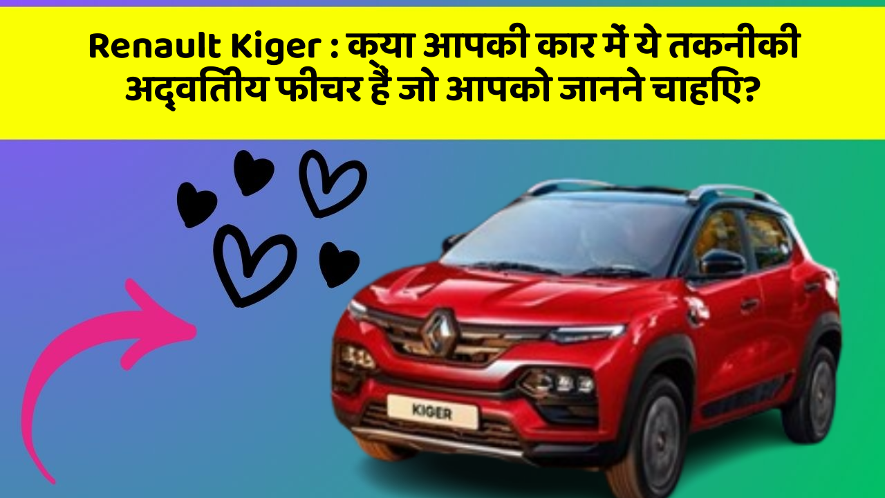 Renault Kiger : क्या आपकी कार में ये तकनीकी अद्वितीय फीचर हैं जो आपको जानने चाहिए?