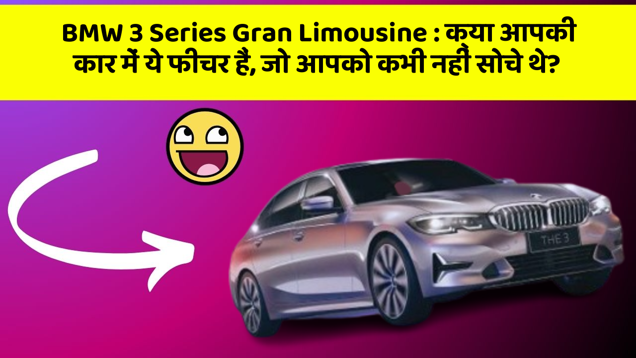 BMW 3 Series Gran Limousine : क्या आपकी कार में ये फीचर हैं, जो आपको कभी नहीं सोचे थे?