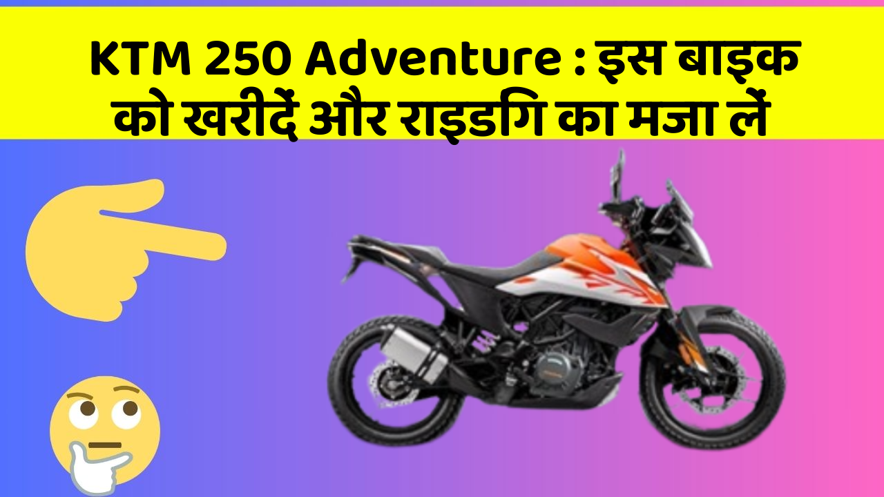 KTM 250 Adventure : इस बाइक को खरीदें और राइडिंग का मजा लें