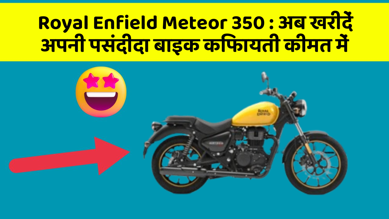 Royal Enfield Meteor 350: अब खरीदें अपनी पसंदीदा बाइक किफायती कीमत में