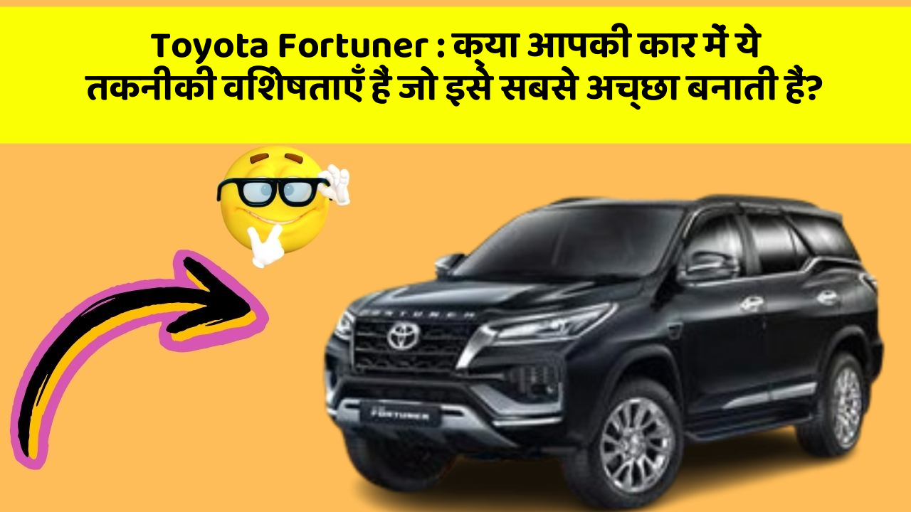 Toyota Fortuner : क्या आपकी कार में ये तकनीकी विशेषताएँ हैं जो इसे सबसे अच्छा बनाती हैं?