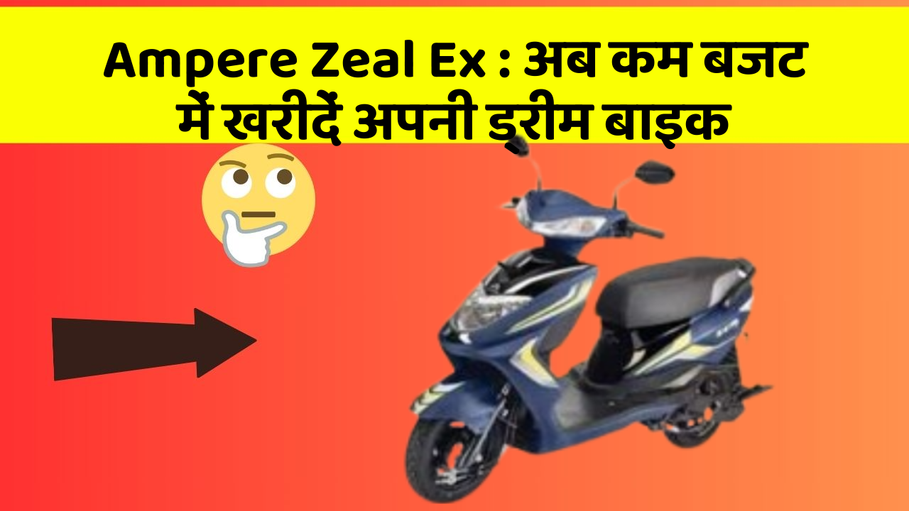 Ampere Zeal Ex: अब कम बजट में खरीदें अपनी ड्रीम बाइक