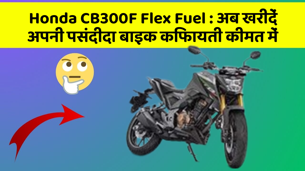 Honda CB300F Flex Fuel : अब खरीदें अपनी पसंदीदा बाइक किफायती कीमत में