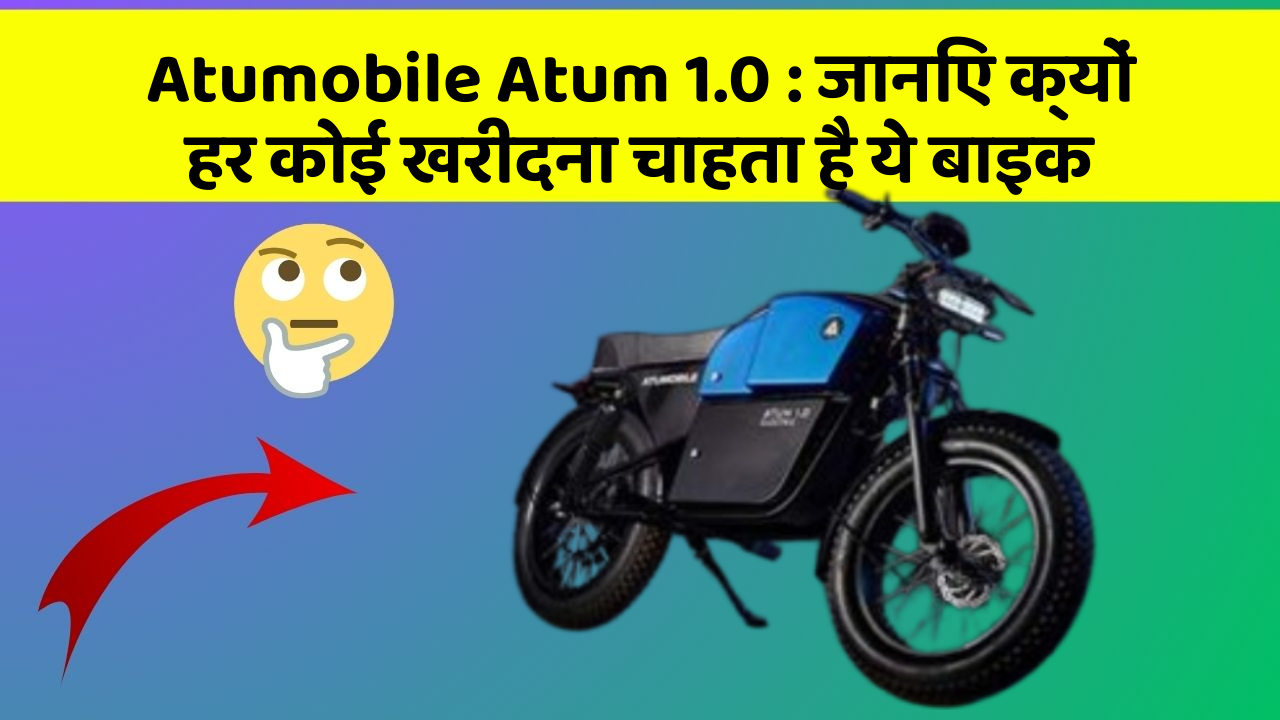 Atumobile Atum 1.0 : जानिए क्यों हर कोई खरीदना चाहता है ये बाइक
