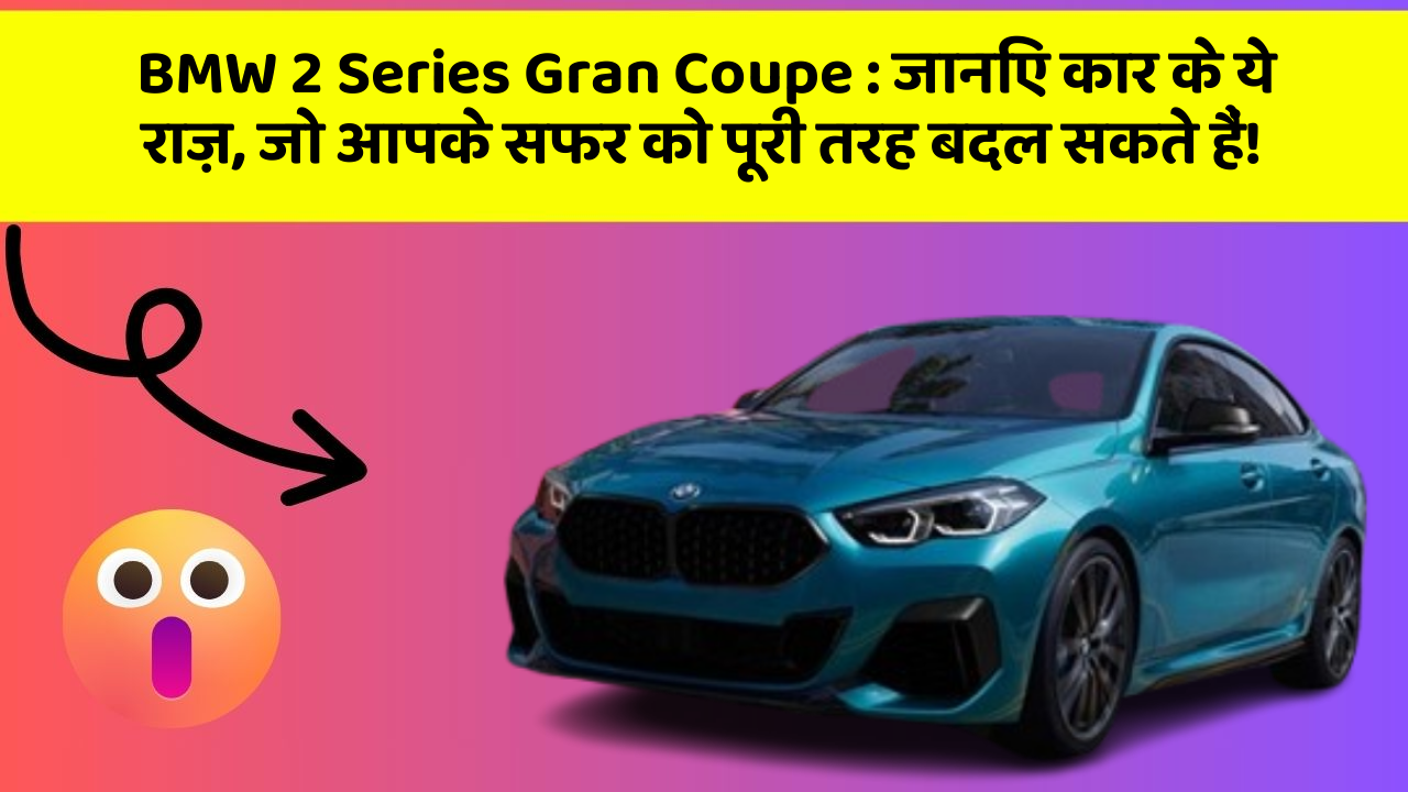 BMW 2 Series Gran Coupe : जानिए कार के ये राज़, जो आपके सफर को पूरी तरह बदल सकते हैं!