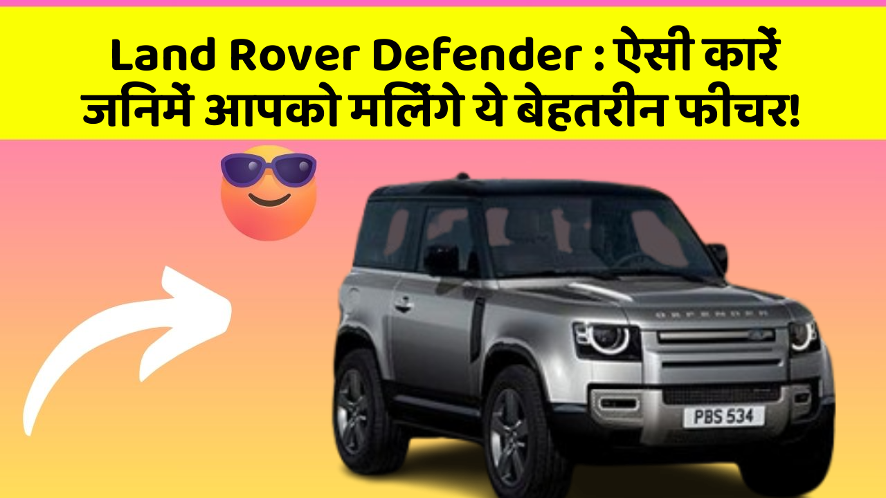 Land Rover Defender : ऐसी कारें जिनमें आपको मिलेंगे ये बेहतरीन फीचर!