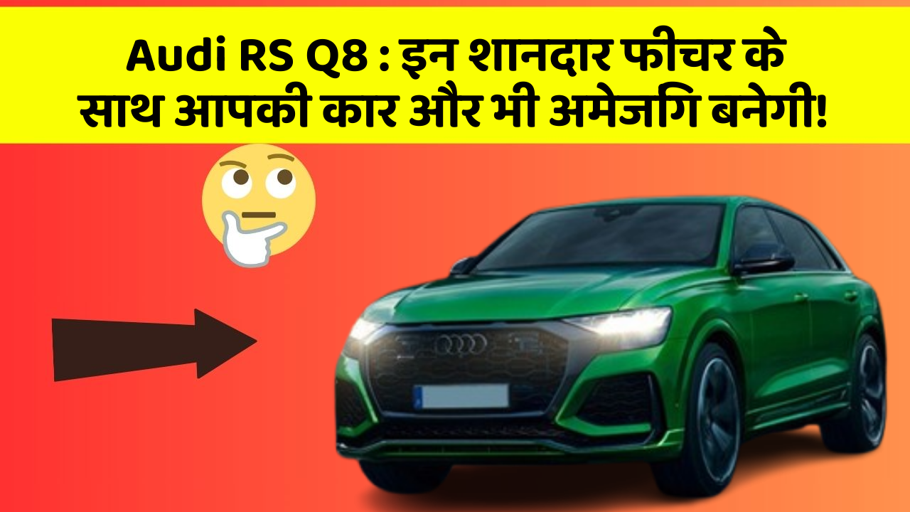 Audi RS Q8 : इन शानदार फीचर के साथ आपकी कार और भी अमेजिंग बनेगी!