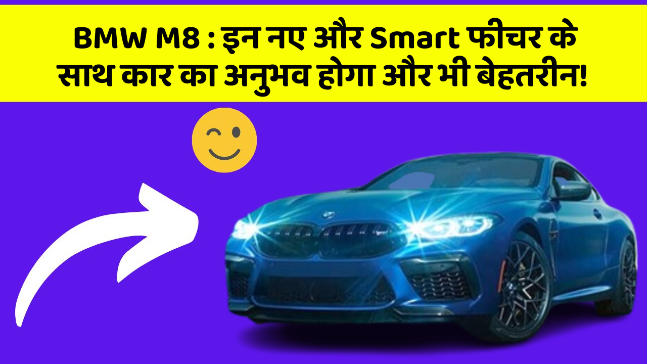 BMW M8 : इन नए और Smart फीचर के साथ कार का अनुभव होगा और भी बेहतरीन!