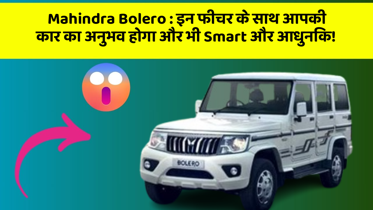 Mahindra Bolero : इन फीचर के साथ आपकी कार का अनुभव होगा और भी Smart और आधुनिक!