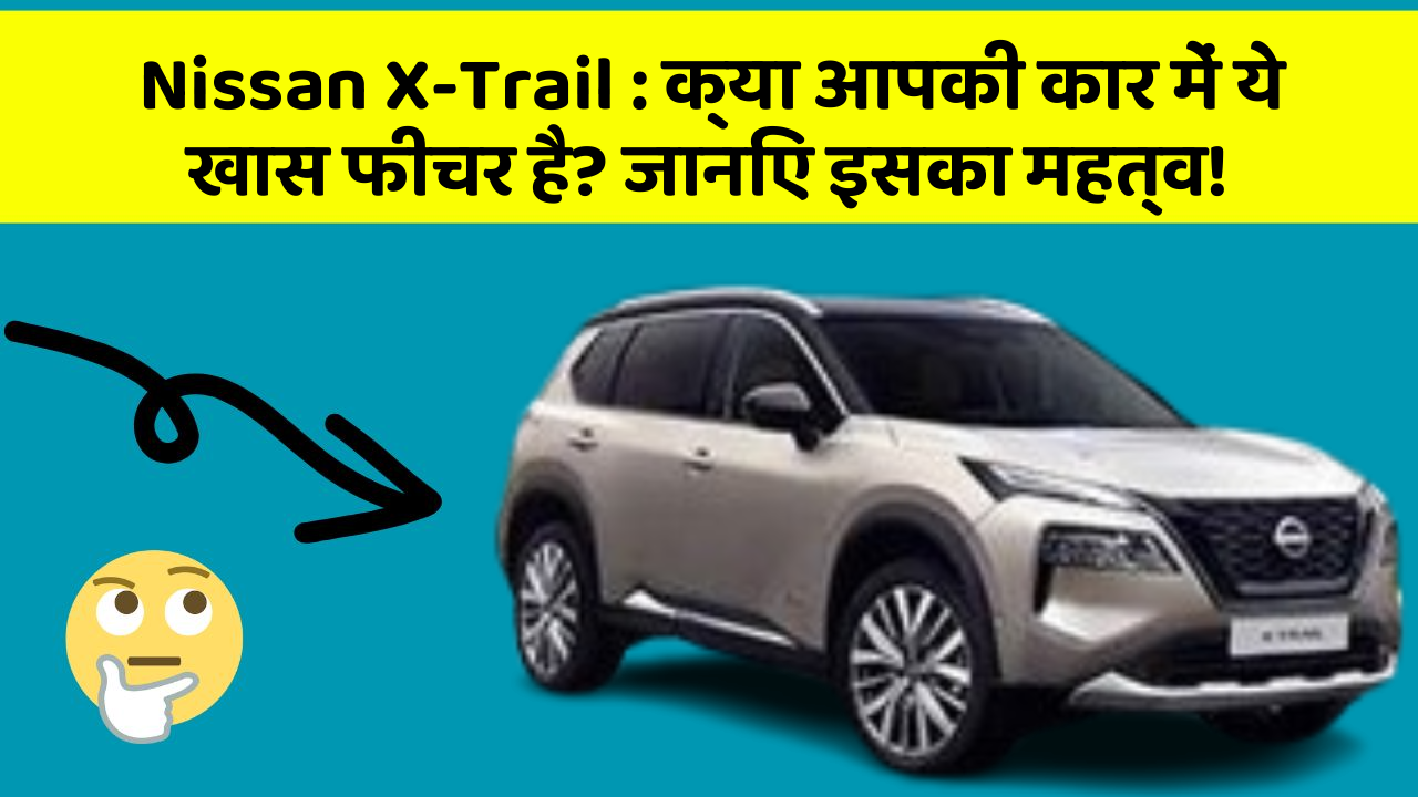 Nissan X-Trail : क्या आपकी कार में ये खास फीचर है? जानिए इसका महत्व!