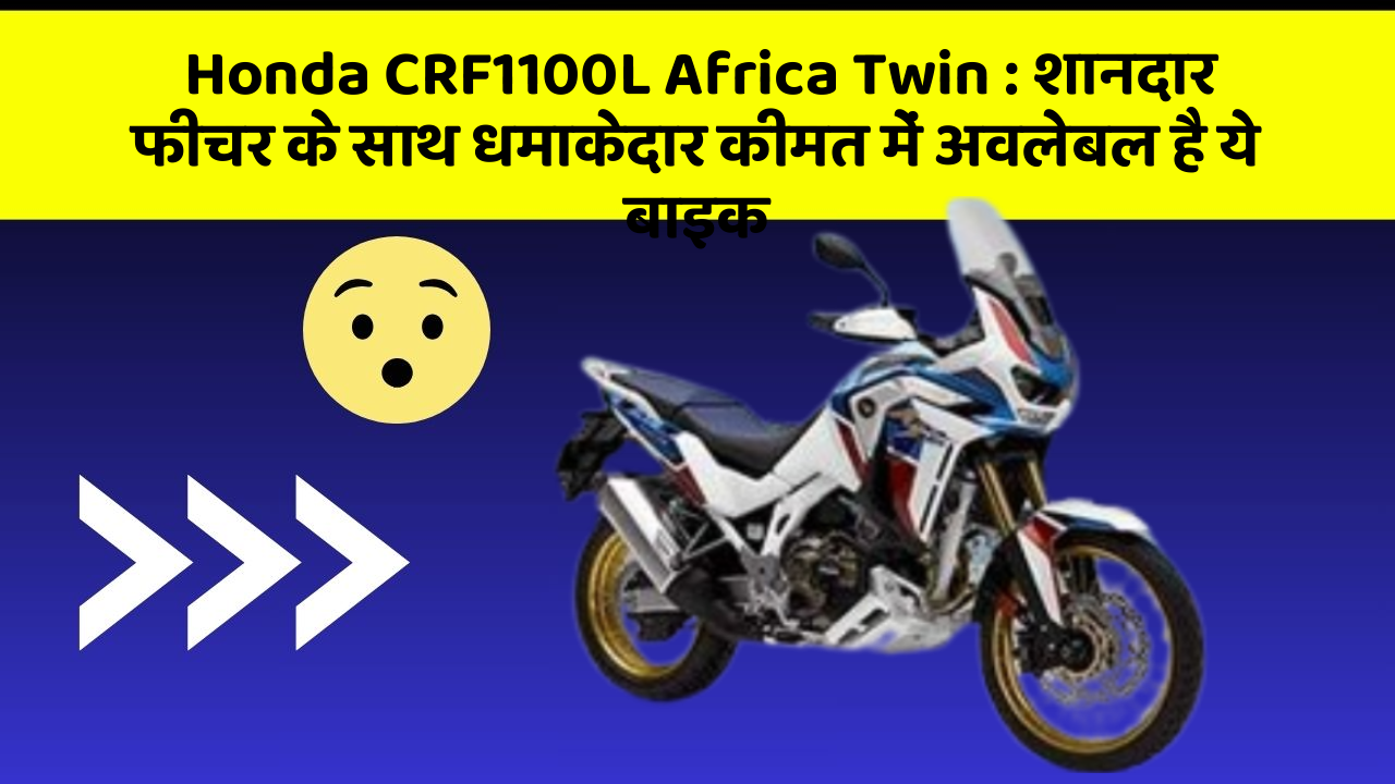 Honda CRF1100L Africa Twin : शानदार फीचर के साथ धमाकेदार कीमत में अवलेबल है ये बाइक