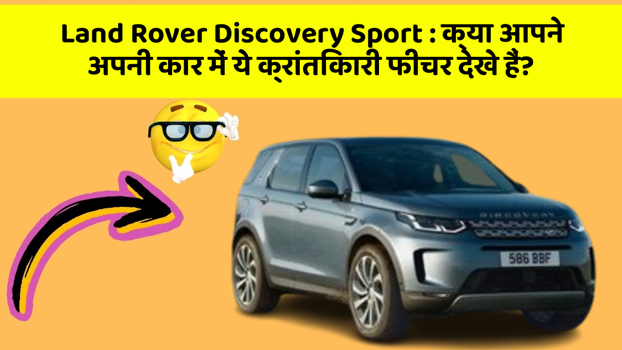 Land Rover Discovery Sport : क्या आपने अपनी कार में ये क्रांतिकारी फीचर देखे हैं?