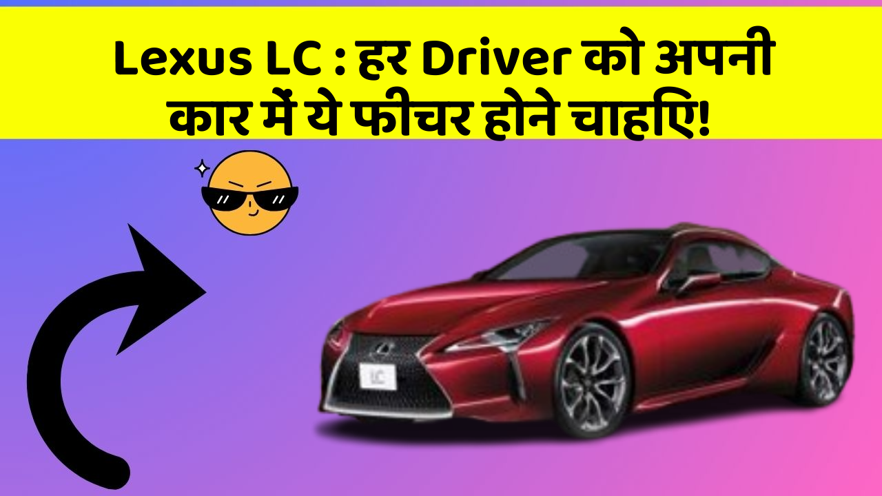 Lexus LC : हर Driver को अपनी कार में ये फीचर होने चाहिए!