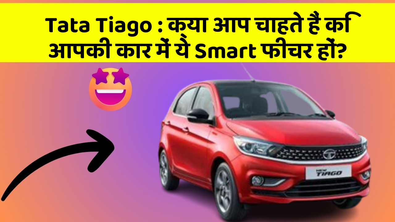 Tata Tiago: क्या आप चाहते हैं कि आपकी कार में ये Smart फीचर हों?