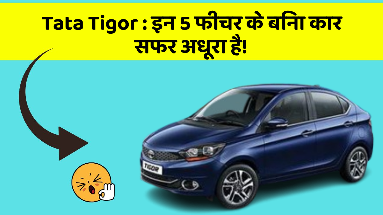 Tata Tigor : इन 5 फीचर के बिना कार सफर अधूरा है!