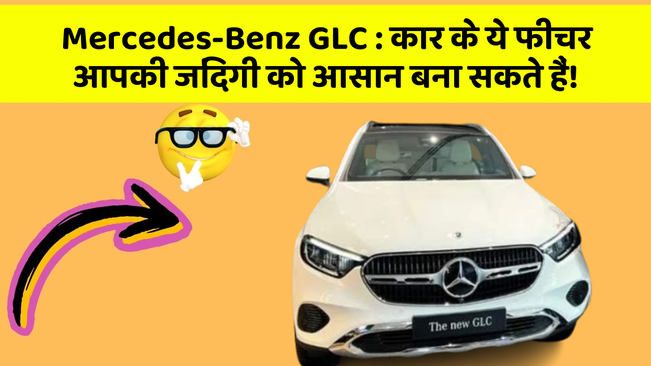 Mercedes-Benz GLC : कार के ये फीचर आपकी जिंदगी को आसान बना सकते हैं!