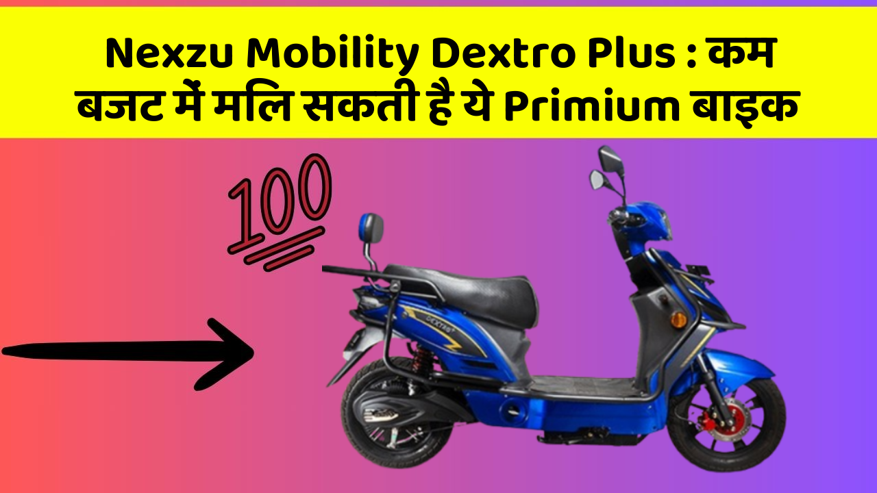 Nexzu Mobility Dextro Plus : कम बजट में मिल सकती है ये Primium बाइक