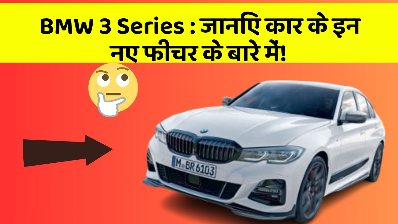 BMW 3 Series: जानिए कार के इन नए फीचर के बारे में!