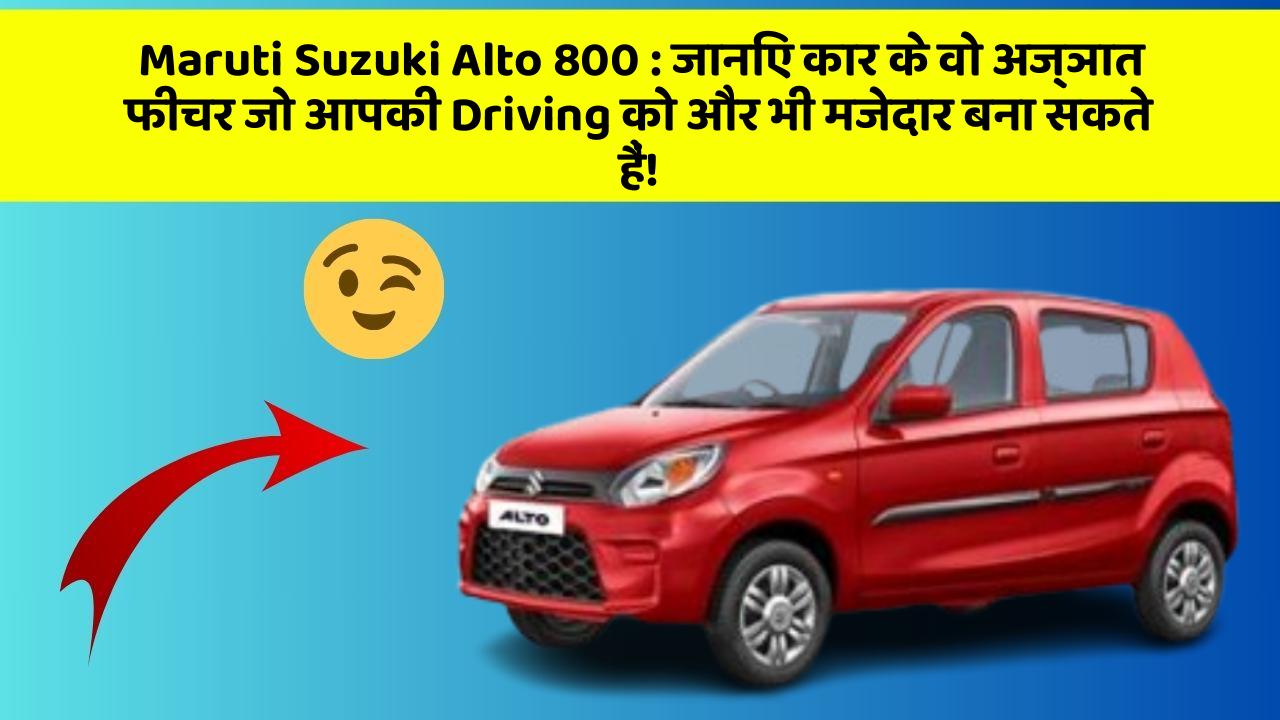 Maruti Suzuki Alto 800 : जानिए कार के वो अज्ञात फीचर जो आपकी Driving को और भी मजेदार बना सकते हैं!