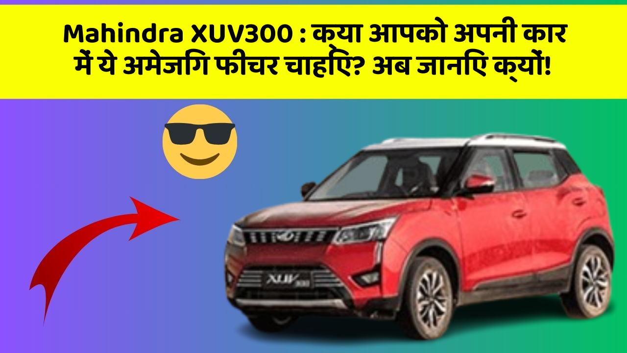 Mahindra XUV300: क्या आपको अपनी कार में ये अमेजिंग फीचर चाहिए? अब जानिए क्यों!