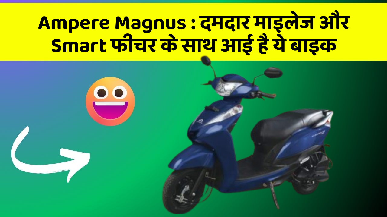 Ampere Magnus : दमदार माइलेज और Smart फीचर के साथ आई है ये बाइक