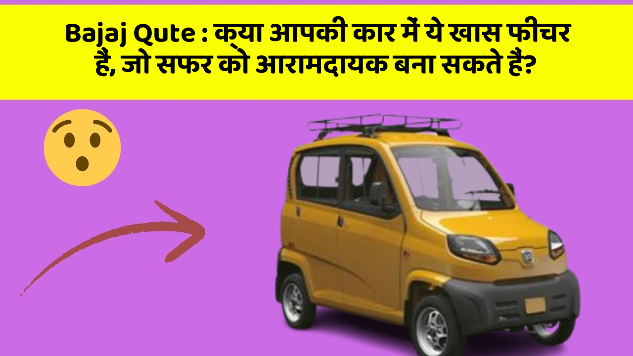 Bajaj Qute : क्या आपकी कार में ये खास फीचर हैं, जो सफर को आरामदायक बना सकते हैं?