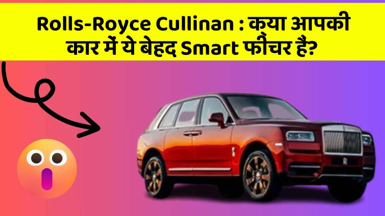 Rolls-Royce Cullinan: क्या आपकी कार में ये बेहद Smart फीचर हैं?