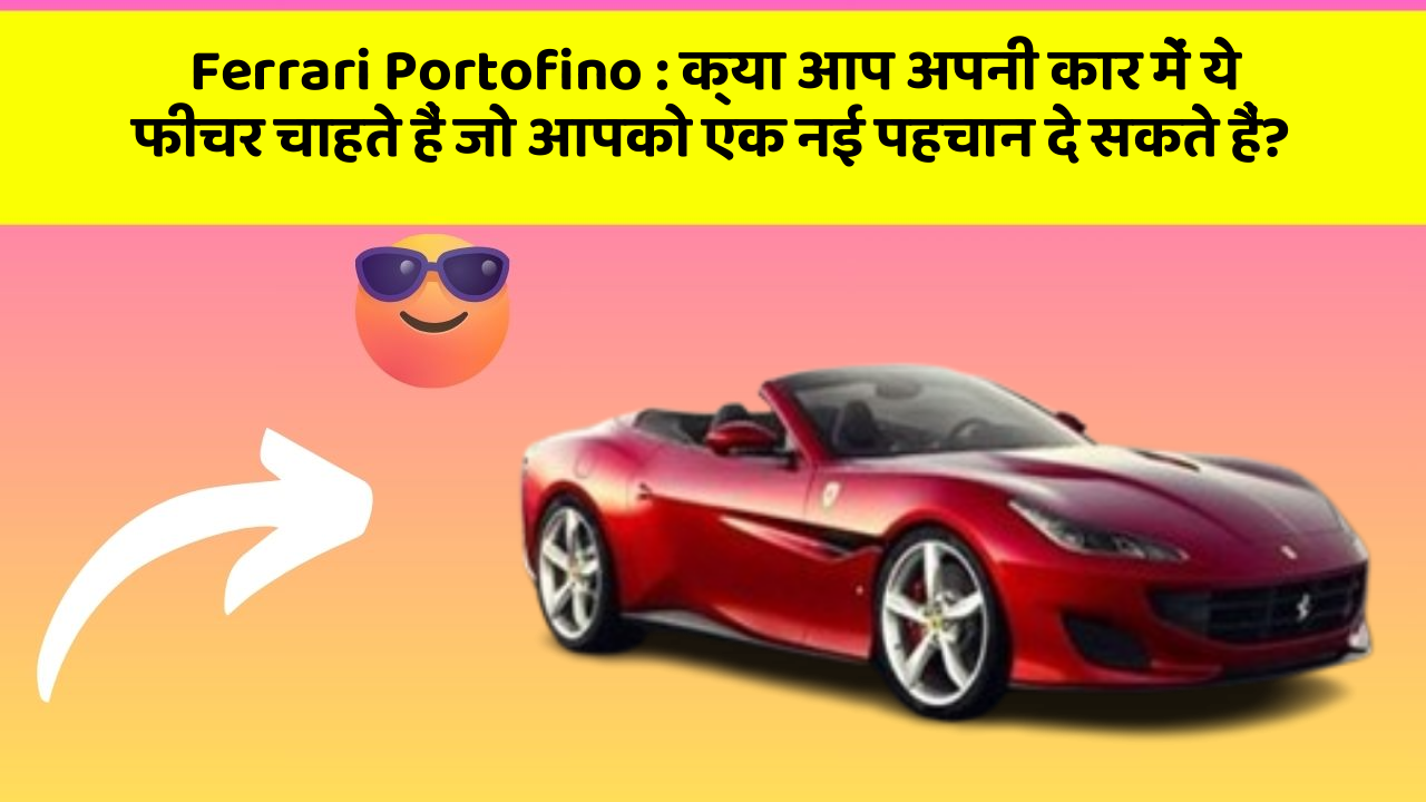 Ferrari Portofino : क्या आप अपनी कार में ये फीचर चाहते हैं जो आपको एक नई पहचान दे सकते हैं?