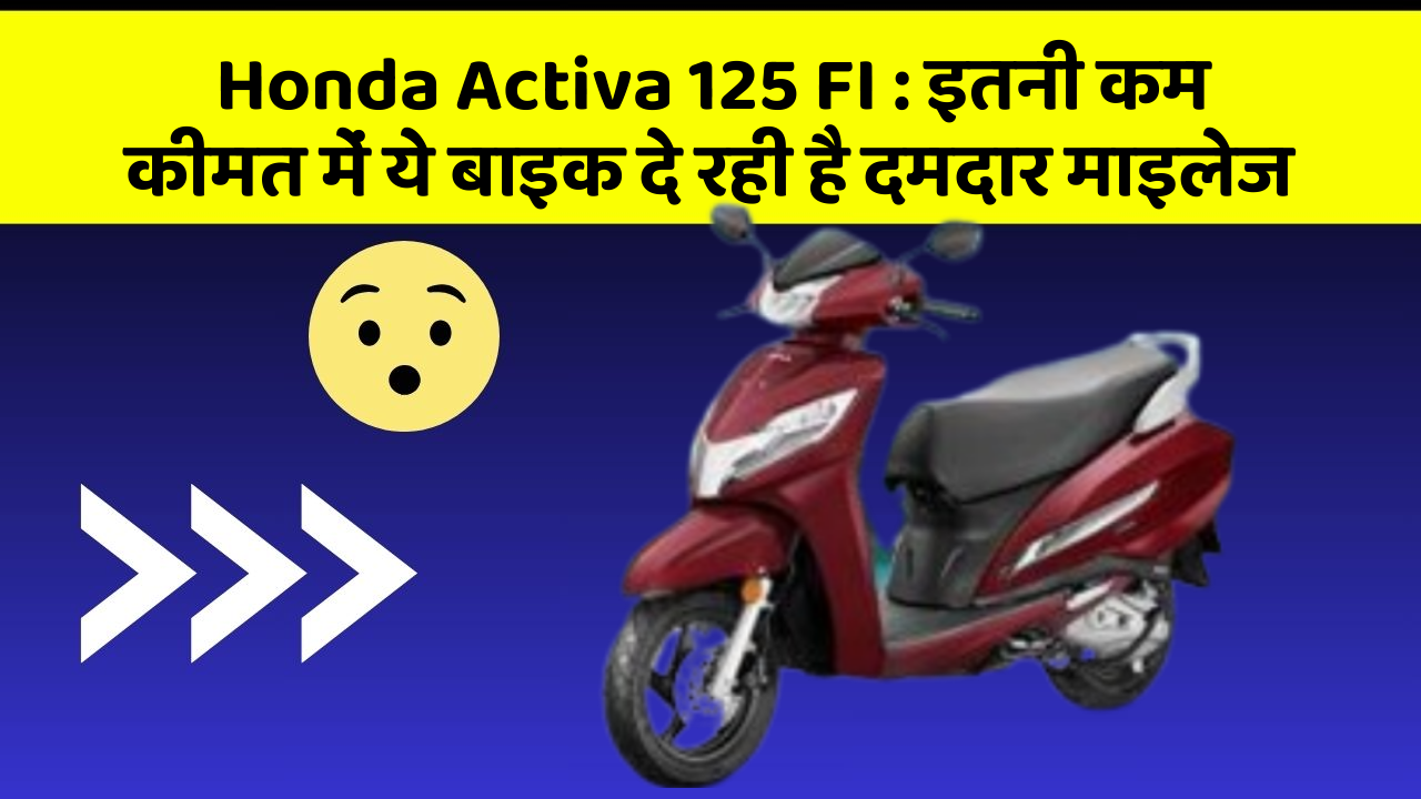 Honda Activa 125 FI : इतनी कम कीमत में ये बाइक दे रही है दमदार माइलेज