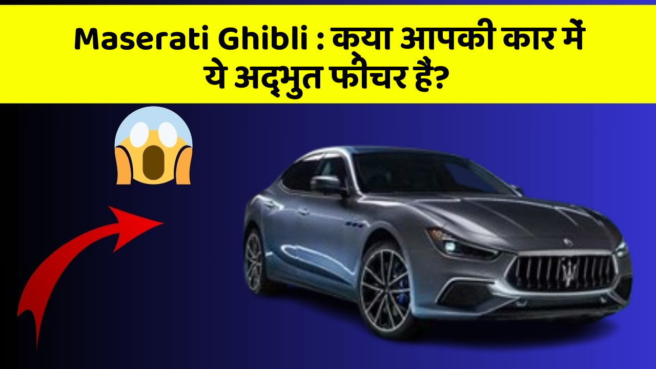Maserati Ghibli: क्या आपकी कार में ये अद्भुत फीचर हैं?