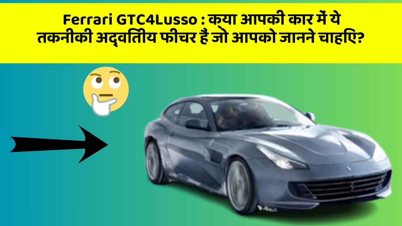 Ferrari GTC4Lusso: क्या आपकी कार में ये तकनीकी अद्वितीय फीचर हैं जो आपको जानने चाहिए?