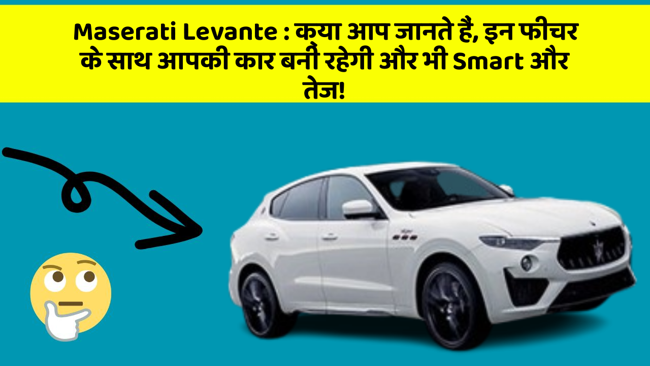 Maserati Levante : क्या आप जानते हैं, इन फीचर के साथ आपकी कार बनी रहेगी और भी Smart और तेज!