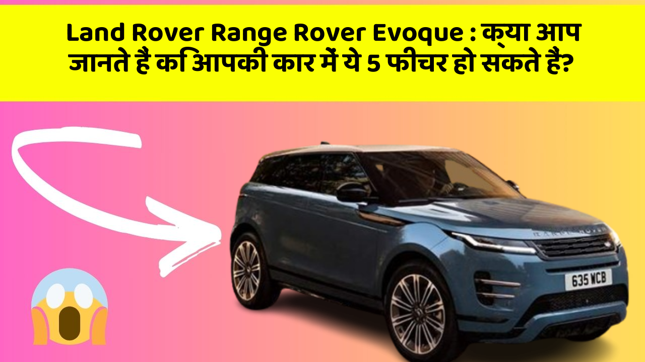 Land Rover Range Rover Evoque : क्या आप जानते हैं कि आपकी कार में ये 5 फीचर हो सकते हैं?