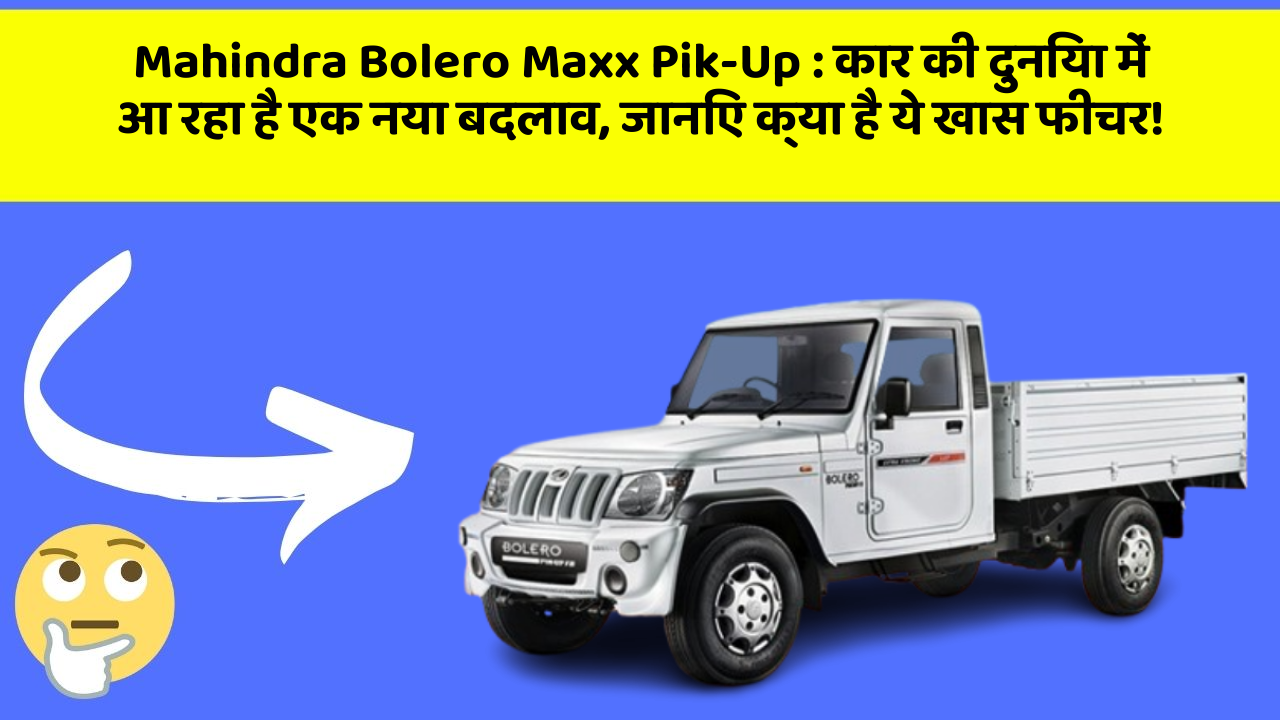 Mahindra Bolero Maxx Pik-Up: कार की दुनिया में आ रहा है एक नया बदलाव, जानिए क्या है ये खास फीचर!