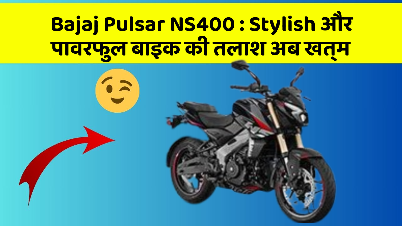 Bajaj Pulsar NS400: Stylish और पावरफुल बाइक की तलाश अब खत्म