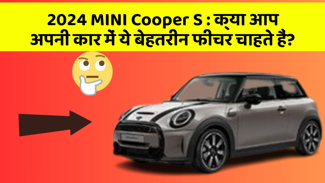 2024 MINI Cooper S: क्या आप अपनी कार में ये बेहतरीन फीचर चाहते हैं?