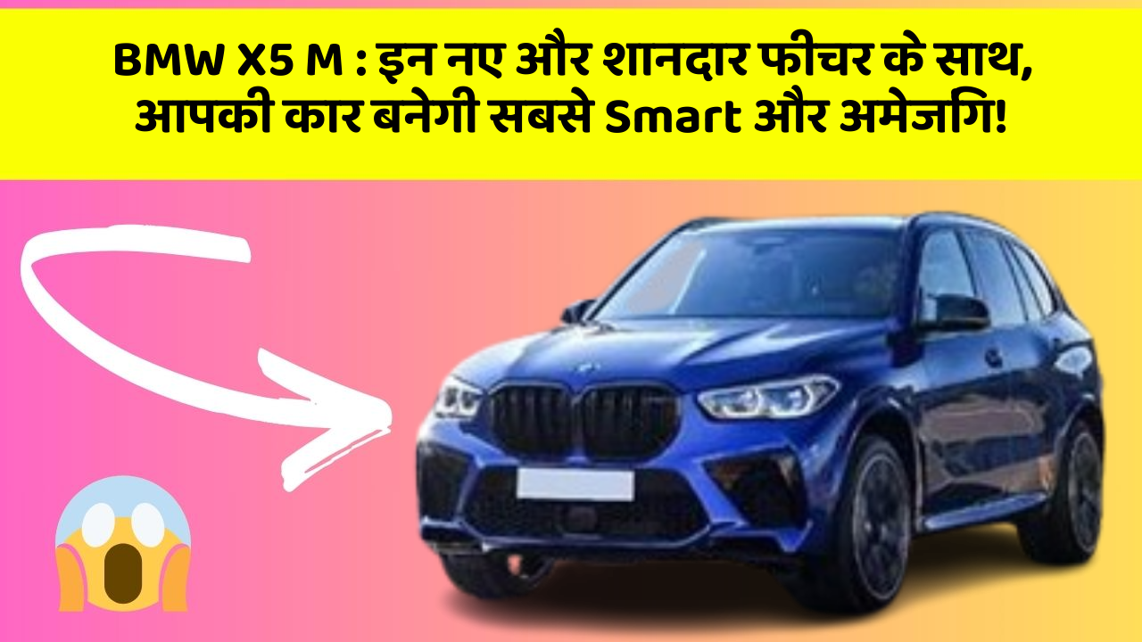 BMW X5 M : इन नए और शानदार फीचर के साथ, आपकी कार बनेगी सबसे Smart और अमेजिंग!