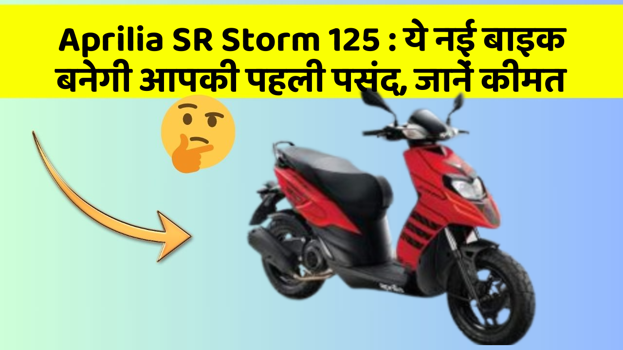 Aprilia SR Storm 125 : ये नई बाइक बनेगी आपकी पहली पसंद, जानें कीमत