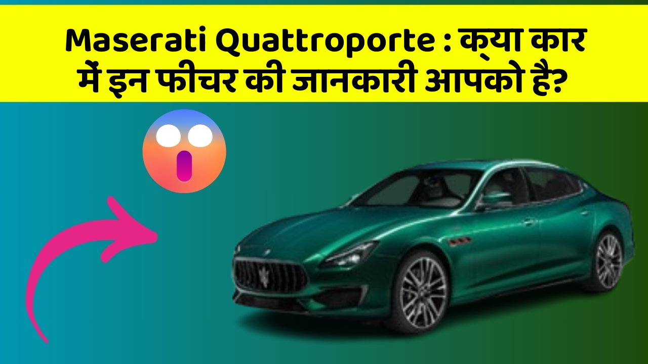 Maserati Quattroporte : क्या कार में इन फीचर की जानकारी आपको है?