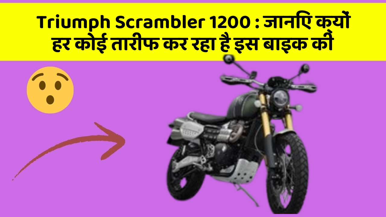 Triumph Scrambler 1200 : जानिए क्यों हर कोई तारीफ कर रहा है इस बाइक की