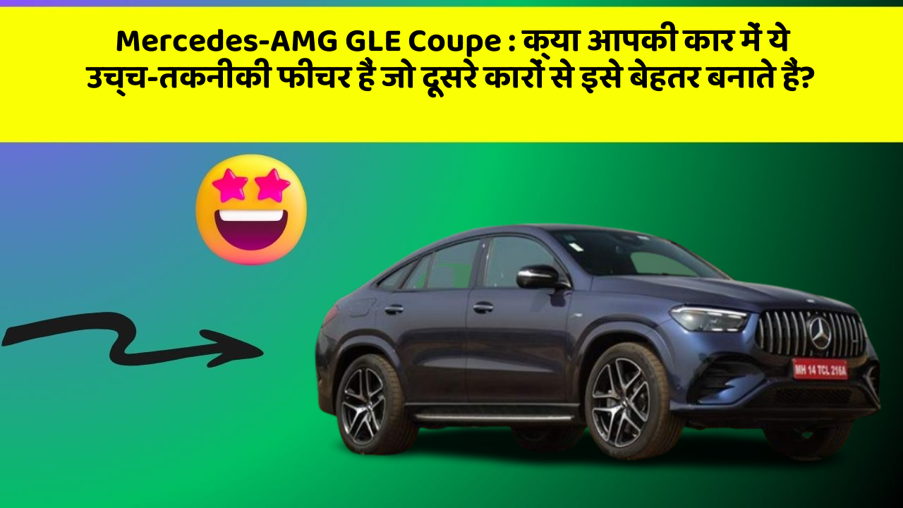 Mercedes-AMG GLE Coupe : क्या आपकी कार में ये उच्च-तकनीकी फीचर हैं जो दूसरे कारों से इसे बेहतर बनाते हैं?