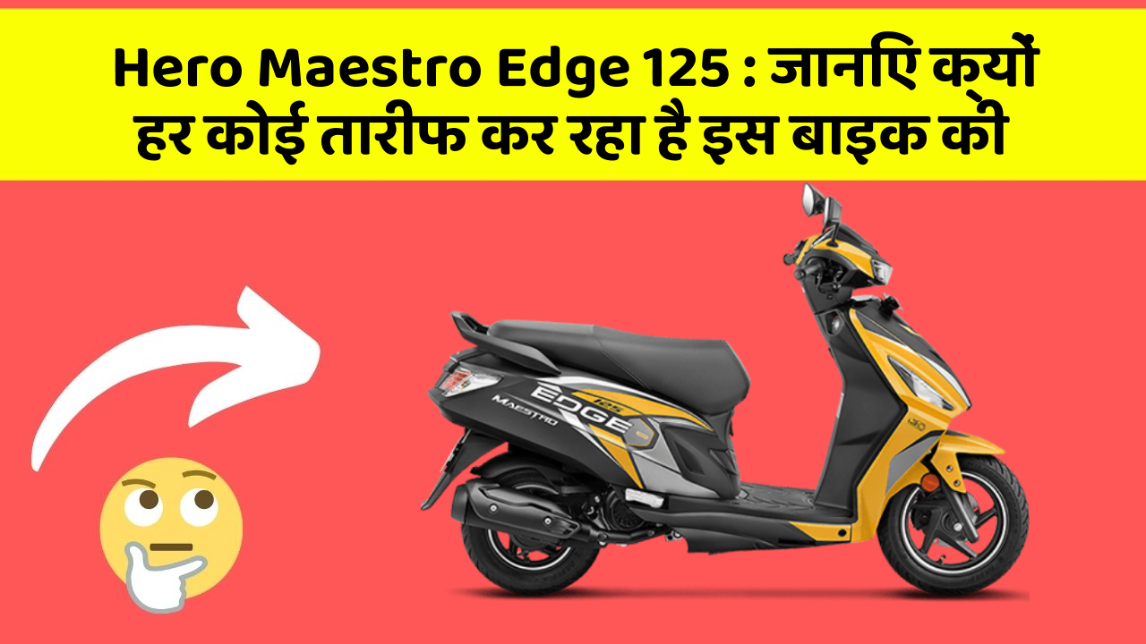 Hero Maestro Edge 125 : जानिए क्यों हर कोई तारीफ कर रहा है इस बाइक की