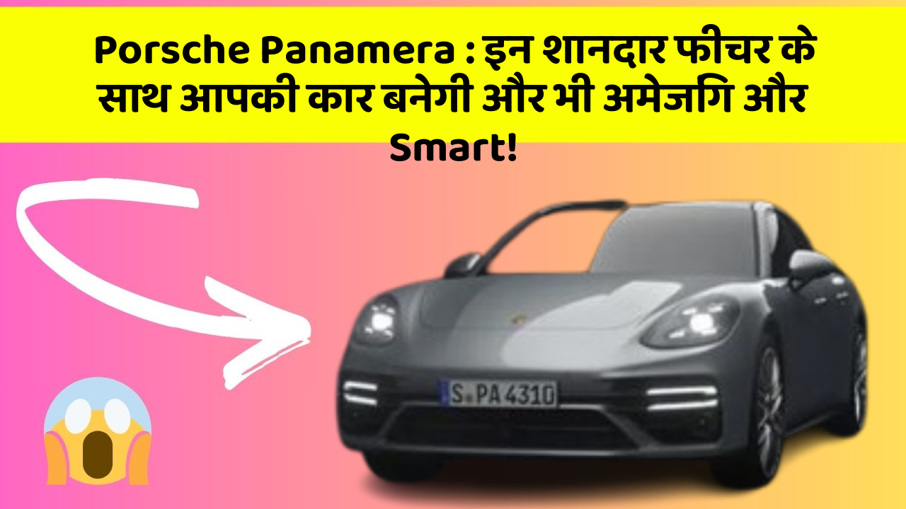 Porsche Panamera : इन शानदार फीचर के साथ आपकी कार बनेगी और भी अमेजिंग और Smart!